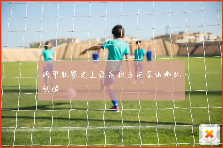 西甲联赛史上最高积分记录由哪队创造