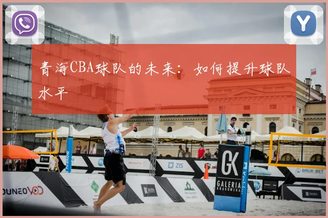 青海CBA球队的未来：如何提升球队水平