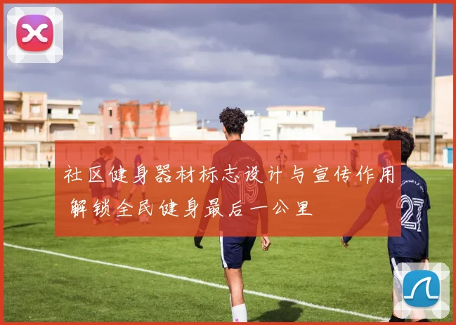 社区健身器材标志设计与宣传作用 解锁全民健身最后一公里