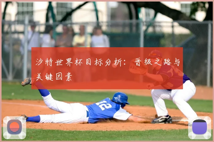 沙特世界杯目标分析：晋级之路与关键因素